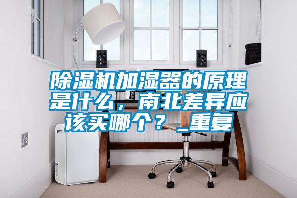 除濕機加濕器的原理是什么，南北差異應該買哪個？_重復