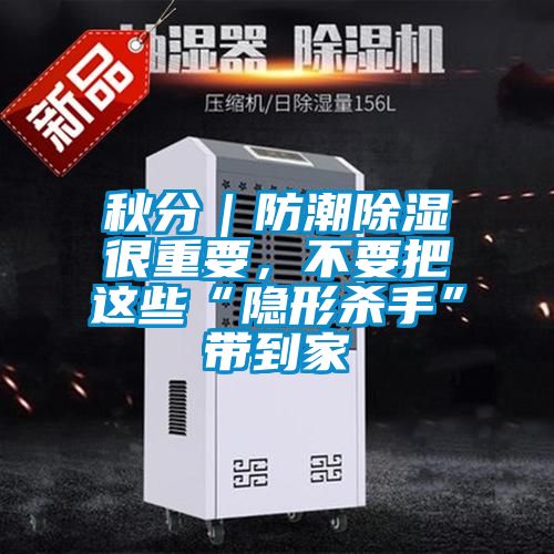 秋分｜防潮除濕很重要，不要把這些“隱形殺手”帶到家