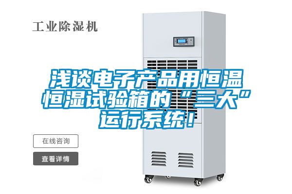 淺談電子產(chǎn)品用恒溫恒濕試驗(yàn)箱的“三大”運(yùn)行系統(tǒng)！
