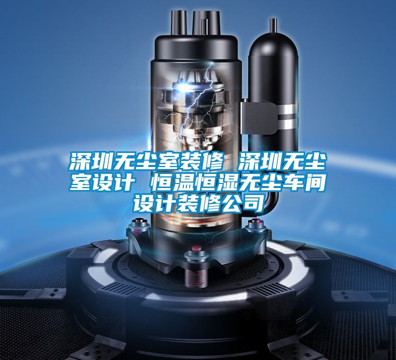 深圳無(wú)塵室裝修 深圳無(wú)塵室設(shè)計(jì) 恒溫恒濕無(wú)塵車間設(shè)計(jì)裝修公司