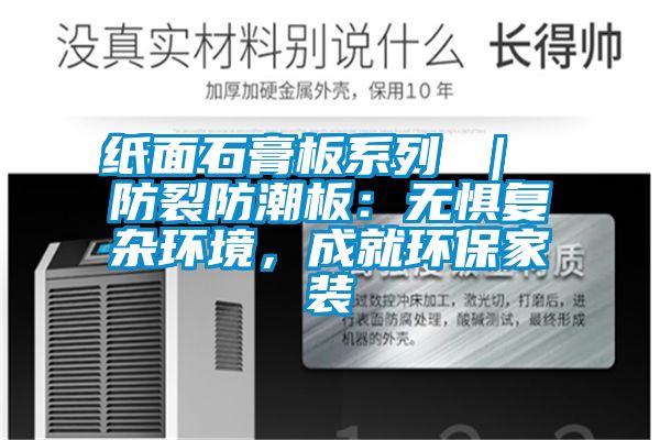 紙面石膏板系列 ｜ 防裂防潮板：無懼復雜環(huán)境，成就環(huán)保家裝