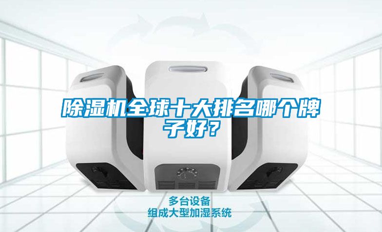 除濕機(jī)全球十大排名哪個(gè)牌子好？