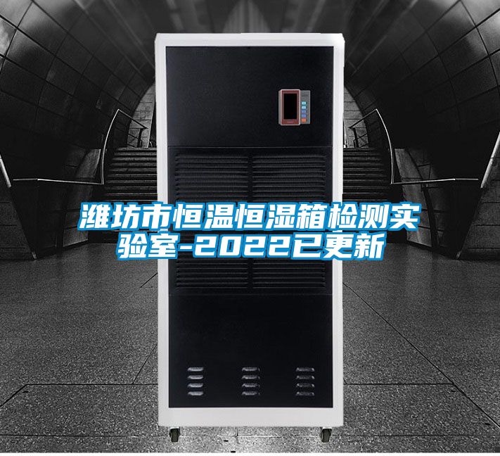 濰坊市恒溫恒濕箱檢測實(shí)驗(yàn)室-2022已更新