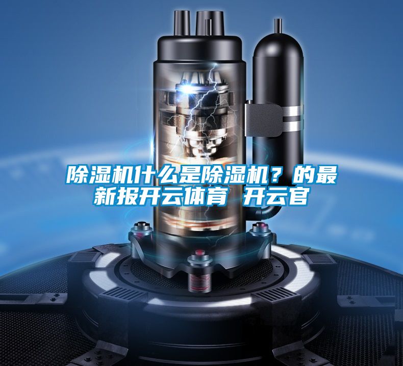 除濕機什么是除濕機？的最新報開云體育 開云官