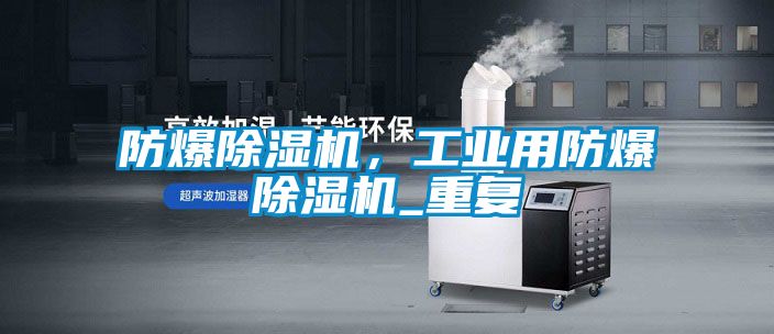 防爆除濕機，工業(yè)用防爆除濕機_重復(fù)
