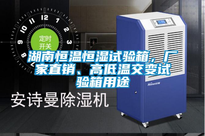 湖南恒溫恒濕試驗箱，廠家直銷、高低溫交變試驗箱用途