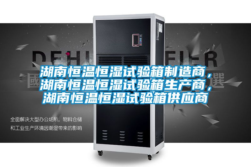 湖南恒溫恒濕試驗(yàn)箱制造商，湖南恒溫恒濕試驗(yàn)箱生產(chǎn)商，湖南恒溫恒濕試驗(yàn)箱供應(yīng)商