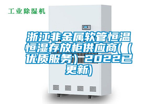 浙江非金屬軟管恒溫恒濕存放柜供應(yīng)商((優(yōu)質(zhì)服務(wù))2022已更新)