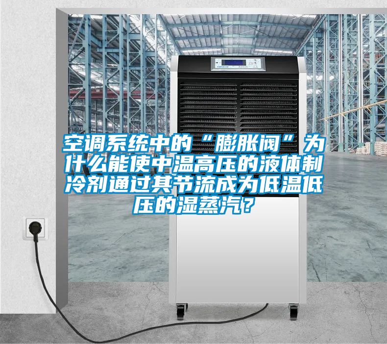 空調(diào)系統(tǒng)中的“膨脹閥”為什么能使中溫高壓的液體制冷劑通過其節(jié)流成為低溫低壓的濕蒸汽？