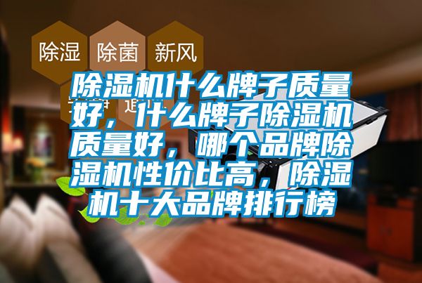 除濕機(jī)什么牌子質(zhì)量好，什么牌子除濕機(jī)質(zhì)量好，哪個品牌除濕機(jī)性價比高，除濕機(jī)十大品牌排行榜