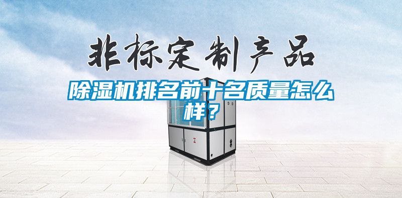 除濕機(jī)排名前十名質(zhì)量怎么樣?