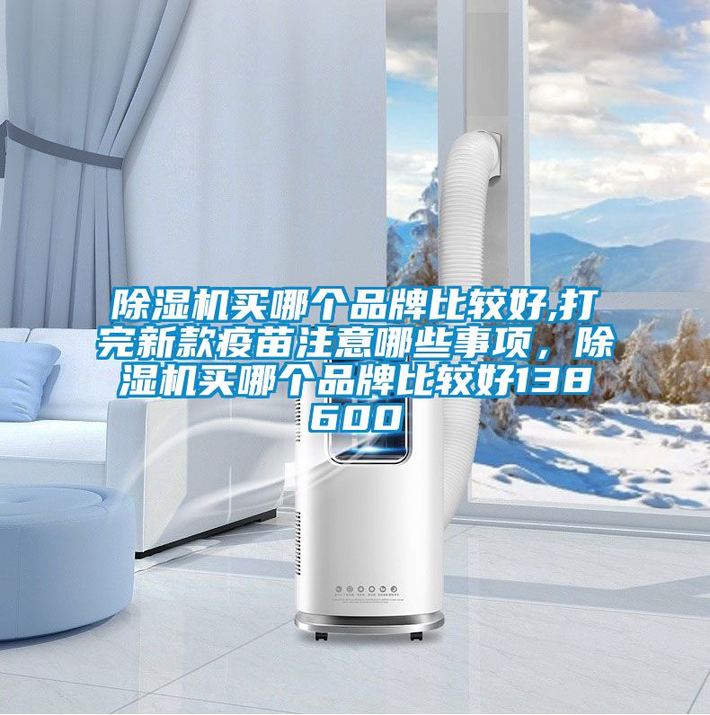 除濕機買哪個品牌比較好,打完新款疫苗注意哪些事項，除濕機買哪個品牌比較好138600