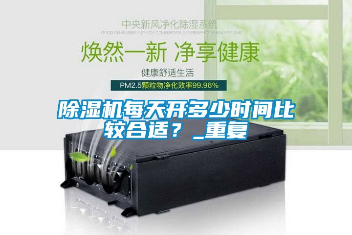 除濕機每天開多少時間比較合適？_重復(fù)
