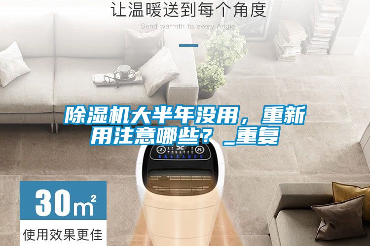 除濕機大半年沒用，重新用注意哪些？_重復