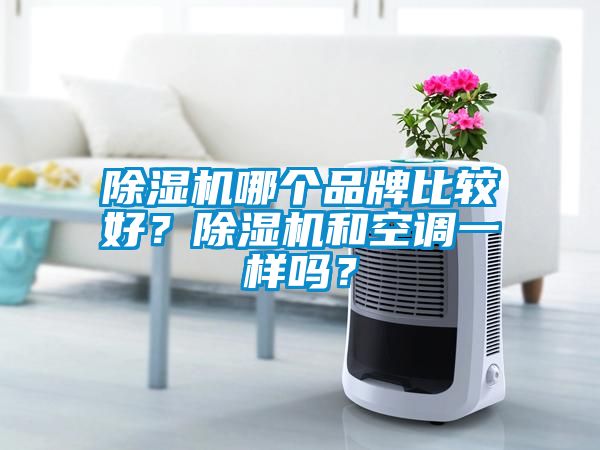 除濕機哪個品牌比較好？除濕機和空調(diào)一樣嗎？