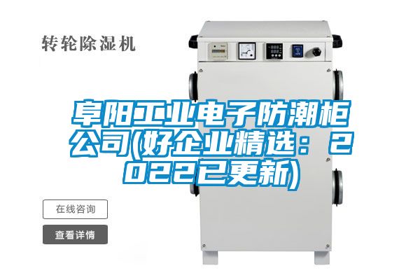阜陽工業(yè)電子防潮柜公司(好企業(yè)精選:2022已更新)