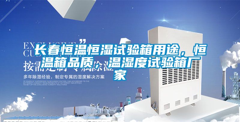 長春恒溫恒濕試驗(yàn)箱用途，恒溫箱品質(zhì)，溫濕度試驗(yàn)箱廠家