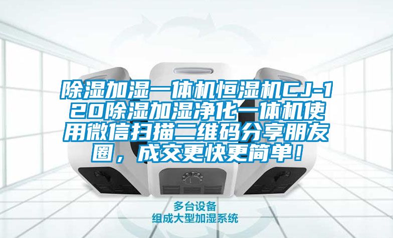 除濕加濕一體機(jī)恒濕機(jī)CJ-120除濕加濕凈化一體機(jī)使用微信掃描二維碼分享朋友圈，成交更快更簡(jiǎn)單！