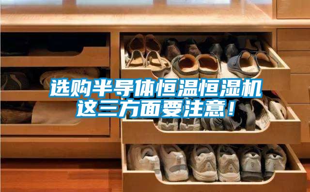 選購半導(dǎo)體恒溫恒濕機(jī)這三方面要注意！