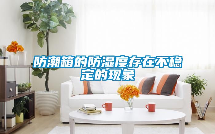 防潮箱的防濕度存在不穩(wěn)定的現象