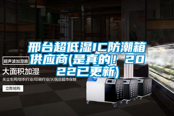 邢臺超低濕IC防潮箱供應商(是真的！2022已更新)