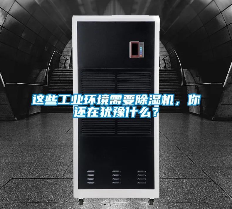 這些工業(yè)環(huán)境需要除濕機，你還在猶豫什么？