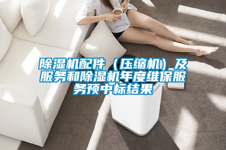 除濕機配件（壓縮機）及服務(wù)和除濕機年度維保服務(wù)預(yù)中標結(jié)果