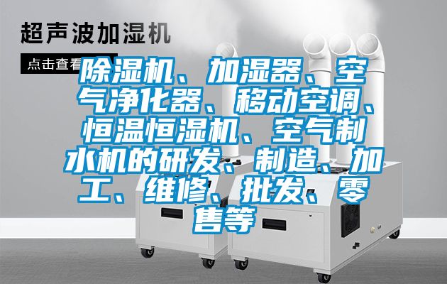 除濕機(jī)、加濕器、空氣凈化器、移動空調(diào)、恒溫恒濕機(jī)、空氣制水機(jī)的研發(fā)、制造、加工、維修、批發(fā)、零售等