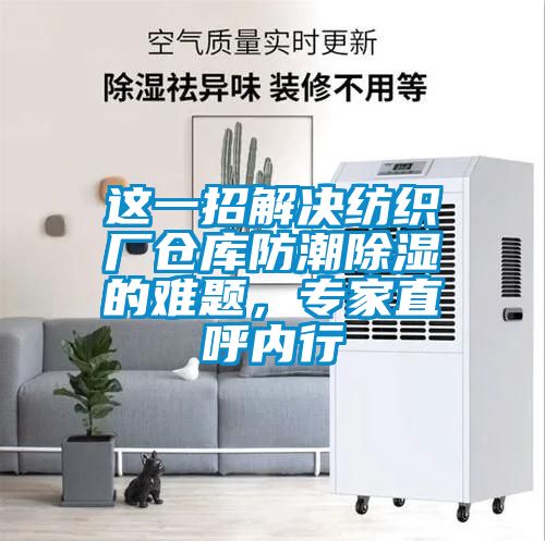 這一招解決紡織廠倉庫防潮除濕的難題，專家直呼內(nèi)行