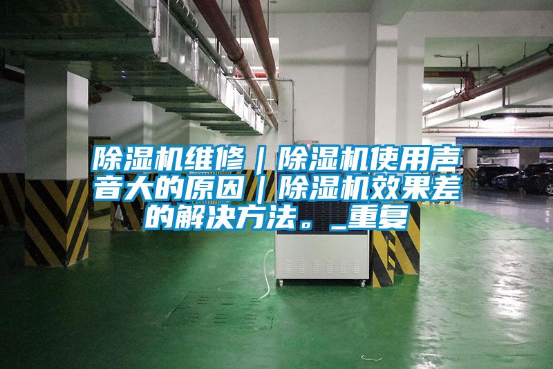 除濕機(jī)維修｜除濕機(jī)使用聲音大的原因｜除濕機(jī)效果差的解決方法。_重復(fù)