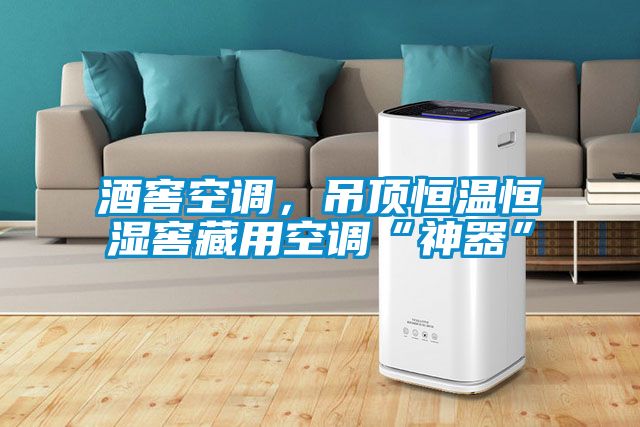 酒窖空調(diào)，吊頂恒溫恒濕窖藏用空調(diào)“神器”