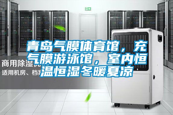 青島氣膜體育館，充氣膜游泳館，室內(nèi)恒溫恒濕冬暖夏涼