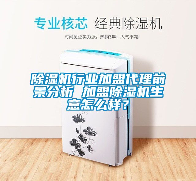 除濕機行業(yè)加盟代理前景分析 加盟除濕機生意怎么樣？