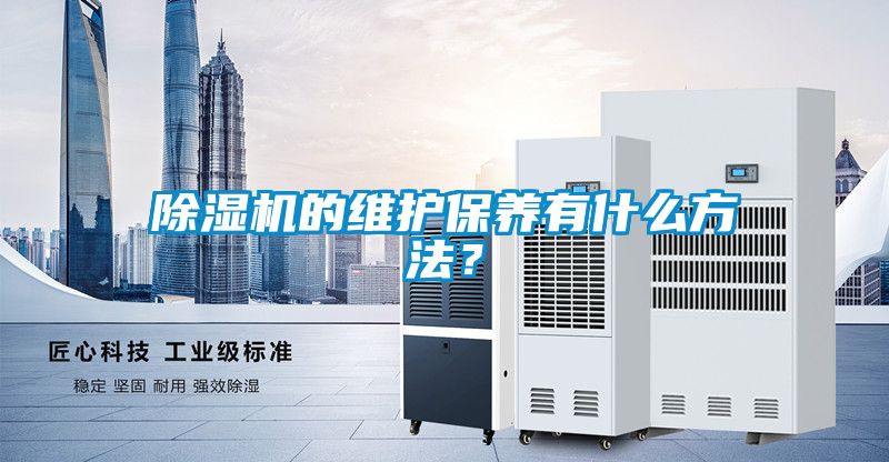 除濕機(jī)的維護(hù)保養(yǎng)有什么方法？