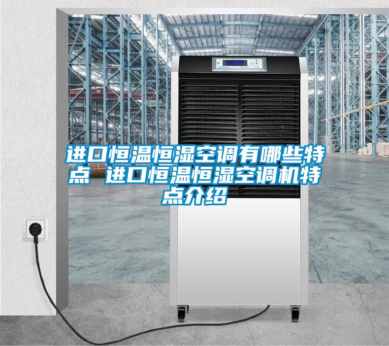 進口恒溫恒濕空調(diào)有哪些特點 進口恒溫恒濕空調(diào)機特點介紹