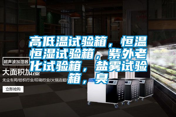 高低溫試驗箱，恒溫恒濕試驗箱，紫外老化試驗箱，鹽霧試驗箱，臭