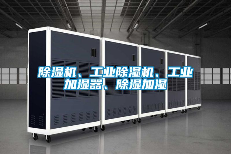 除濕機(jī)、工業(yè)除濕機(jī)、工業(yè)加濕器、除濕加濕