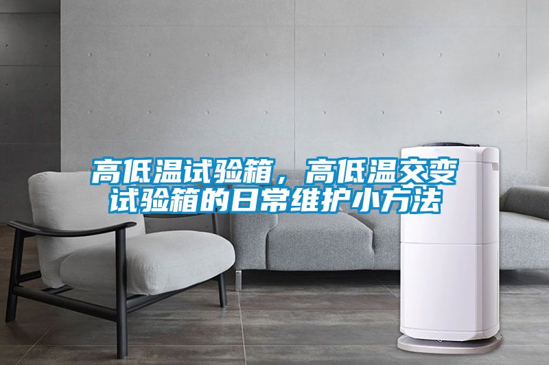高低溫試驗(yàn)箱，高低溫交變?cè)囼?yàn)箱的日常維護(hù)小方法
