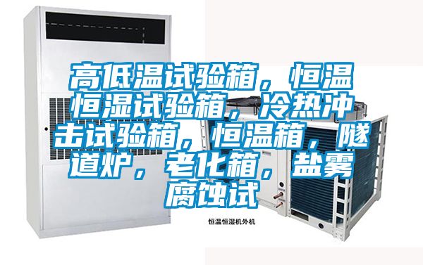 高低溫試驗箱，恒溫恒濕試驗箱，冷熱沖擊試驗箱，恒溫箱，隧道爐，老化箱，鹽霧腐蝕試