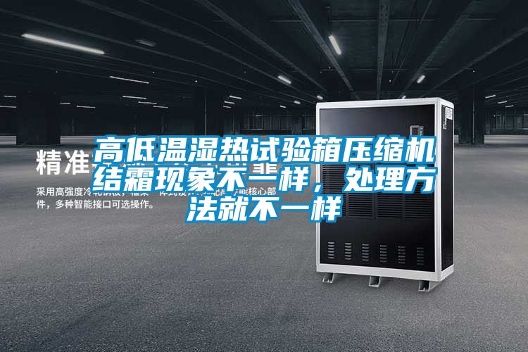 高低溫濕熱試驗(yàn)箱壓縮機(jī)結(jié)霜現(xiàn)象不一樣，處理方法就不一樣