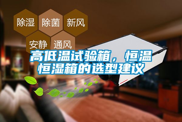 高低溫試驗箱，恒溫恒濕箱的選型建議